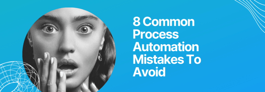 8 Common process automation mistakes to avoid