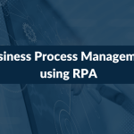 Business Process Management using RPA-How Robots are taking over the BPM industry?